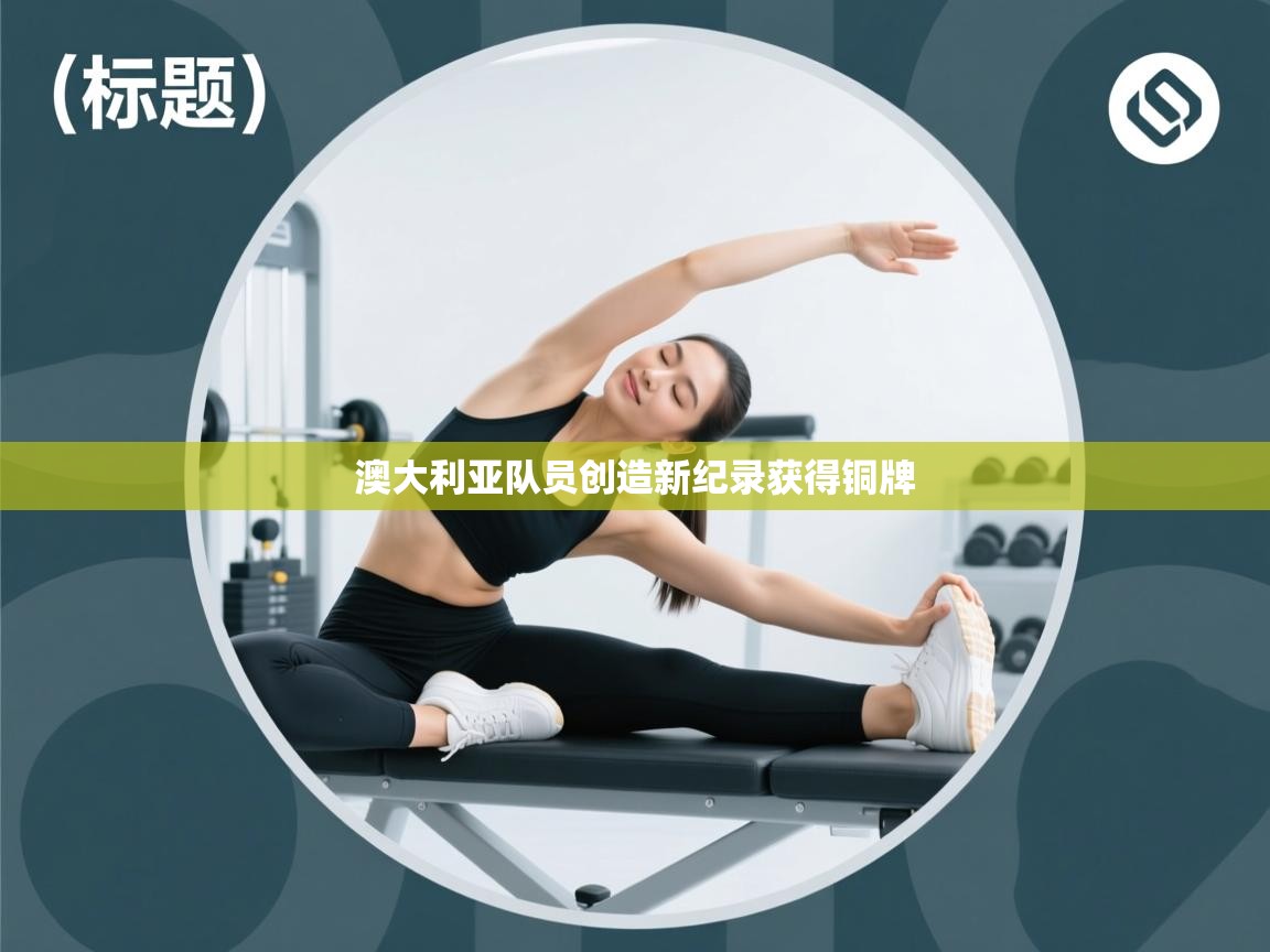 澳大利亚队员创造新纪录获得铜牌  第1张